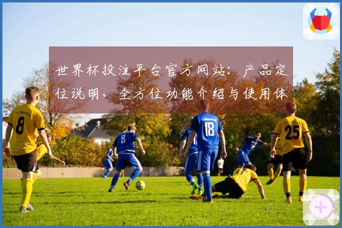 世界杯投注平台官方网站：产品定位说明，全方位功能介绍与使用体验指引