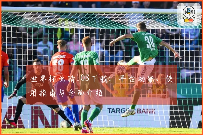 世界杯竞猜iOS下载：平台功能、使用指南与全面介绍