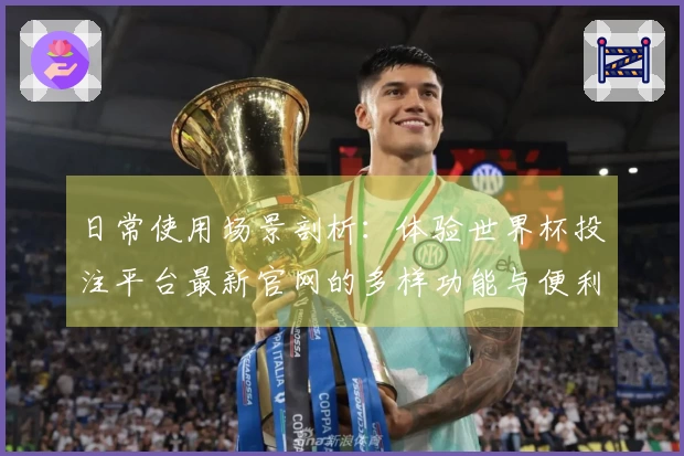日常使用场景剖析：体验世界杯投注平台最新官网的多样功能与便利性