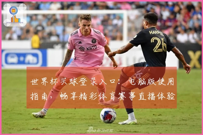 世界杯买球登录入口：电脑版使用指南，畅享精彩体育赛事直播体验