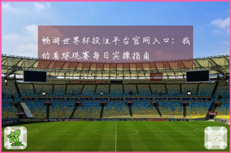 畅游世界杯投注平台官网入口：我的看球观赛每日实操指南